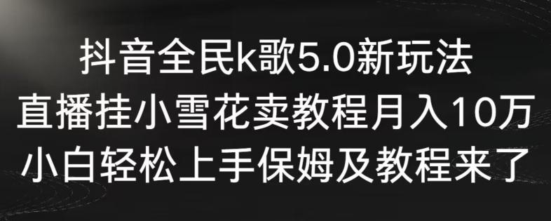 抖音全民k歌5.0新玩法，直播挂小雪花卖教程月入10万，小白轻松上手，保姆及教程来了【揭秘】-吾爱自习网