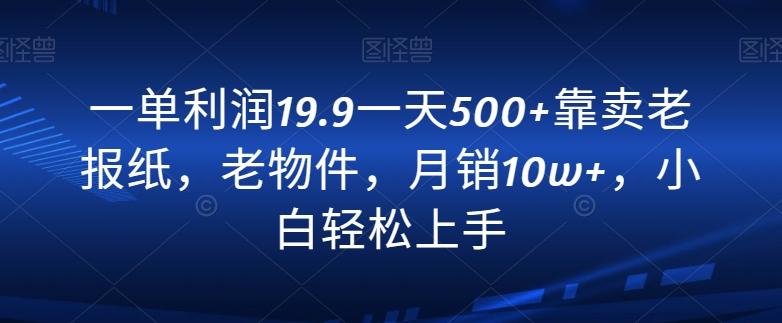 一单利润19.9一天500+靠卖老报纸，老物件，月销10w+，小白轻松上手-吾爱自习网