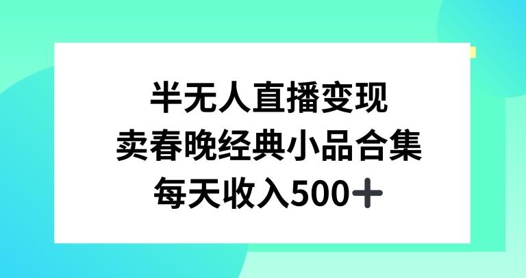 半无人直播变现，卖经典春晚小品合集，每天日入500+【揭秘】-吾爱自习网