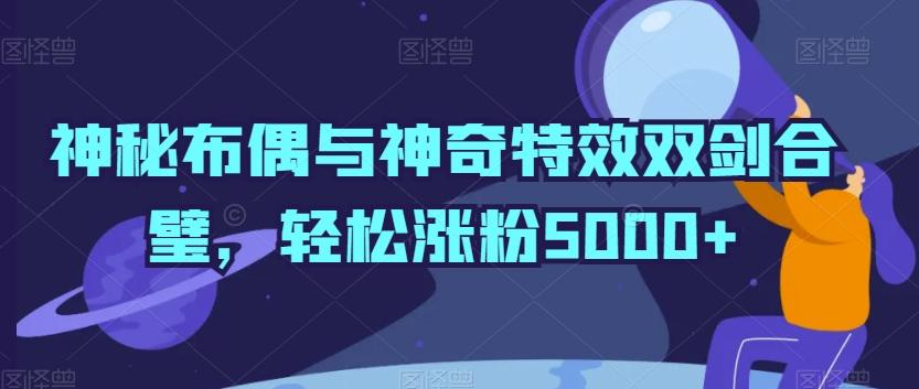 神秘布偶与神奇特效双剑合璧,轻松涨粉5000+【揭秘】-吾爱自习网