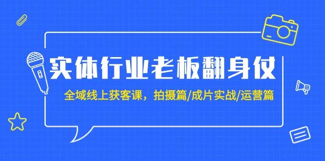(9332期)实体行业老板翻身仗：全域-线上获客课，拍摄篇/成片实战/运营篇(20节课)-吾爱自习网