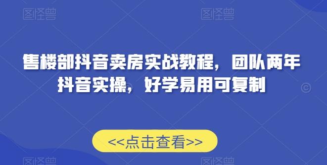 售楼部抖音卖房实战教程，团队两年抖音实操，好学易用可复制-吾爱自习网