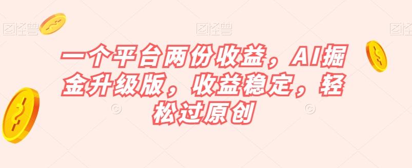 一个平台两份收益，AI掘金升级版，收益稳定，轻松过原创【揭秘】-吾爱自习网
