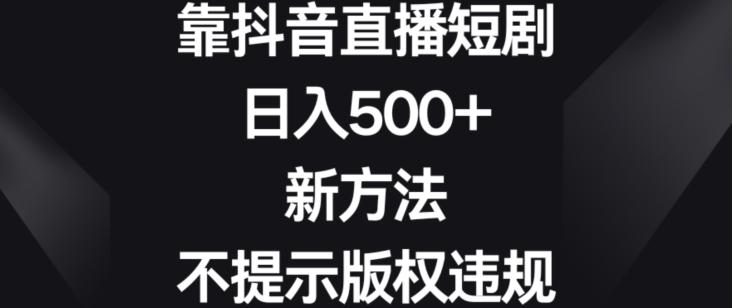 靠抖音直播短剧，日入500+，新方法、不提示版权违规【揭秘】-吾爱自习网