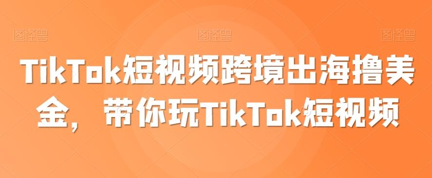 TikTok短视频跨境出海撸美金，带你玩TikTok短视频-吾爱自习网
