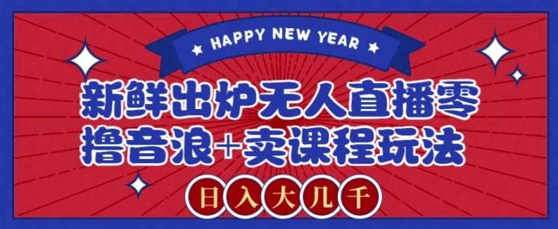 2024最新无人直播零撸音浪+卖课程玩法，日入大几千不是梦【揭秘】-吾爱自习网
