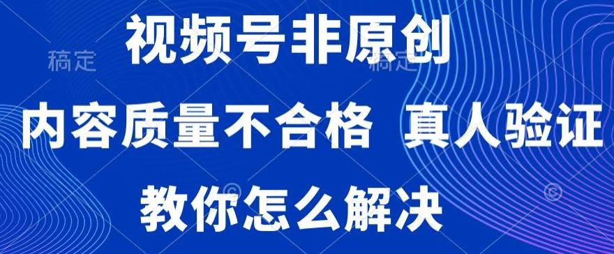 视频号非原创，内容质量不合格，真人验证，违规怎么解决【揭秘】-吾爱自习网