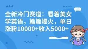 全新冷门赛道：看着美女学英语，篇篇爆火，单日涨粉10000+收入5000+-吾爱自习网