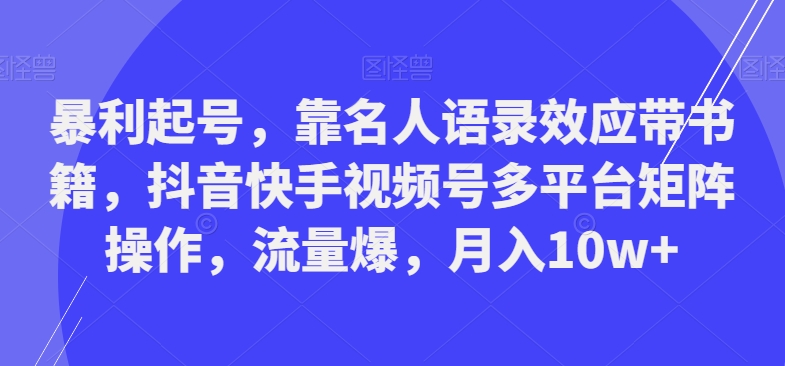 暴利起号，靠名人语录效应带书籍，抖音快手视频号多平台矩阵操作，流量爆，月入10w+-吾爱自习网