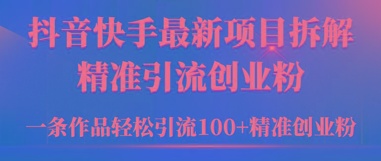 (9447期)2024年抖音快手最新项目拆解视频引流创业粉，一天轻松引流精准创业粉100+-吾爱自习网