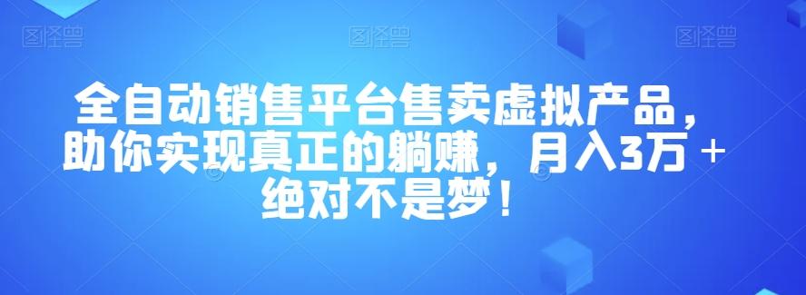 全自动销售平台售卖虚拟产品，助你实现真正的躺赚，月入3万＋绝对不是梦！【揭秘】-吾爱自习网