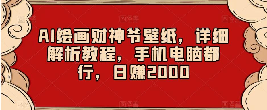 AI绘画财神爷壁纸，详细解析教程，手机电脑都行，日赚2000【揭秘】-吾爱自习网