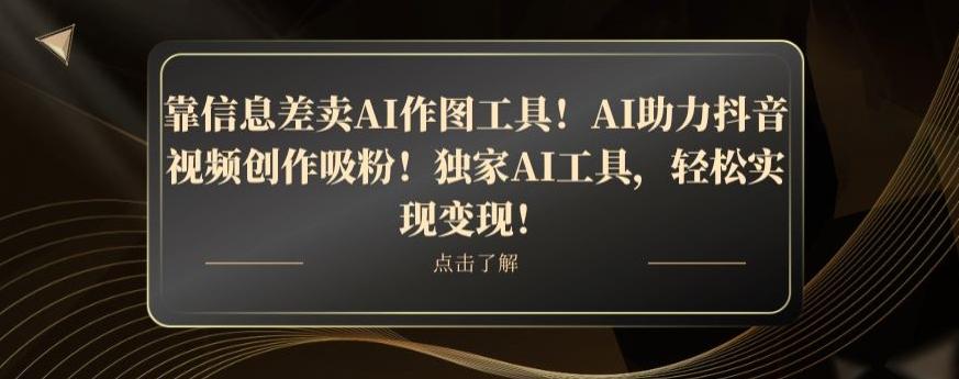 靠信息差卖AI作图工具！AI助力抖音视频创作吸粉！独家AI工具，轻松实现变现！-吾爱自习网