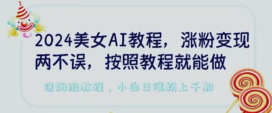 2024美女AI教程,涨粉变现两不误,按照教程制作就能做,平台低概率检测出是AI制作【揭秘】-吾爱自习网