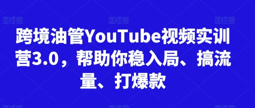 跨境油管YouTube视频实训营3.0，帮助你稳入局、搞流量、打爆款-吾爱自习网