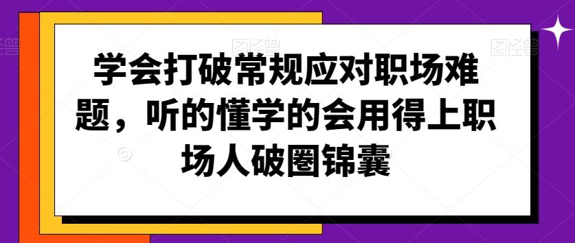 学会打破常规应对职场难题，听的懂学的会用得上职场人破圏锦囊-吾爱自习网