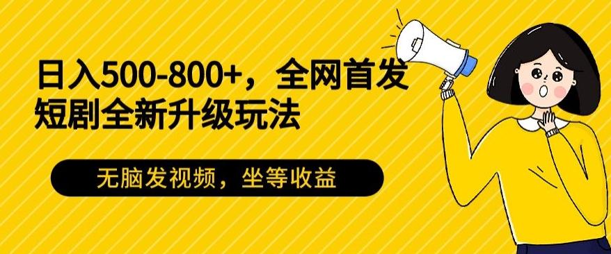 日入500-800+，全网首发短剧全新玩法，无脑发视频，坐等收益-吾爱自习网