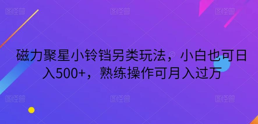 磁力聚星小铃铛另类玩法，小白也可日入500+，熟练操作可月入过万-吾爱自习网