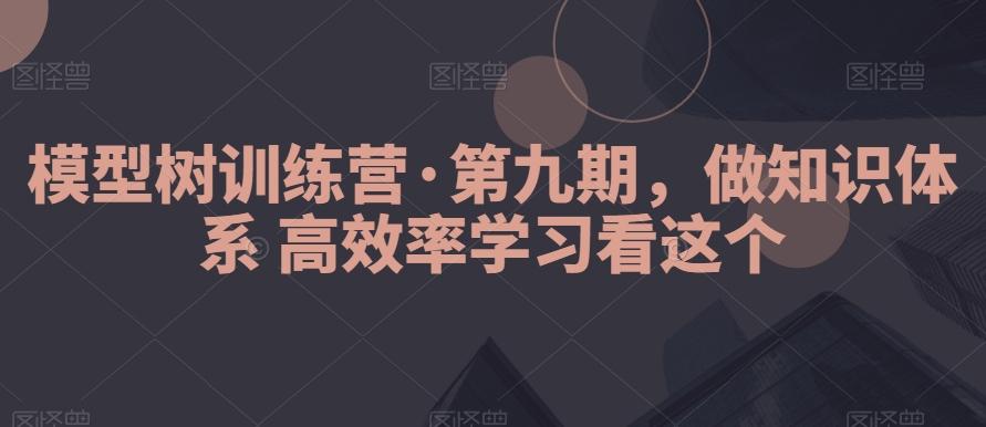 模型树训练营·第九期，做知识体系高效率学习看这个-吾爱自习网