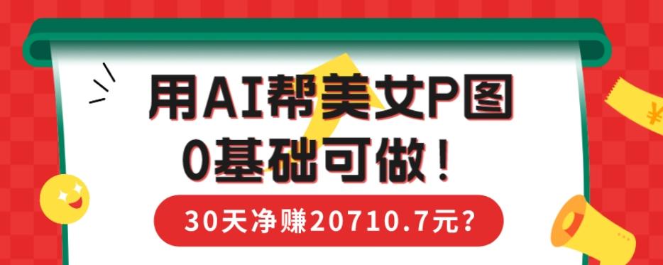 90后用AI帮美女P图，30天净赚20710.7元？0基础可做！-吾爱自习网