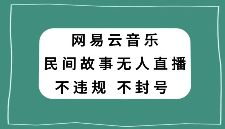 网易云民间故事无人直播，零投入低风险、人人可做【揭秘】-吾爱自习网