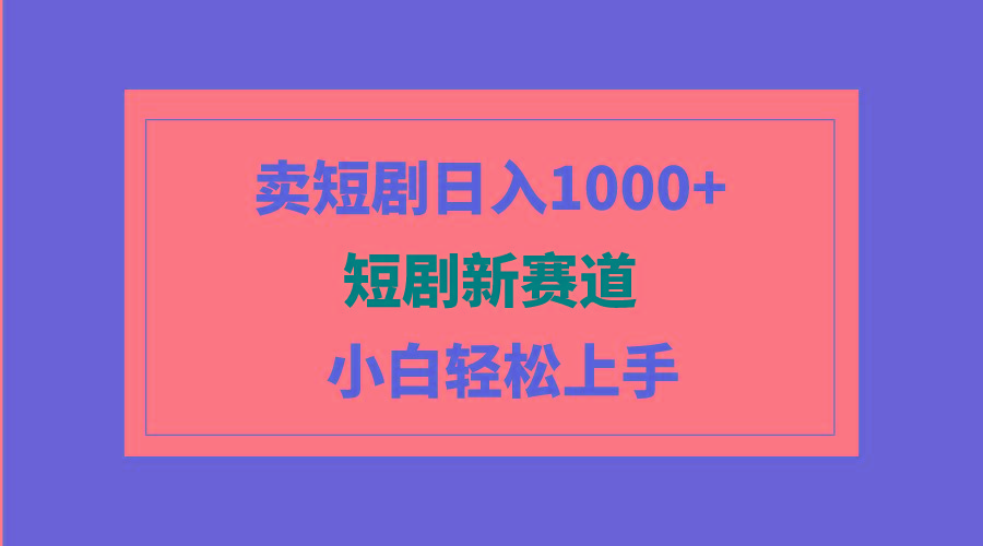 (9467期)短剧新赛道：卖短剧日入1000+，小白轻松上手，可批量-吾爱自习网