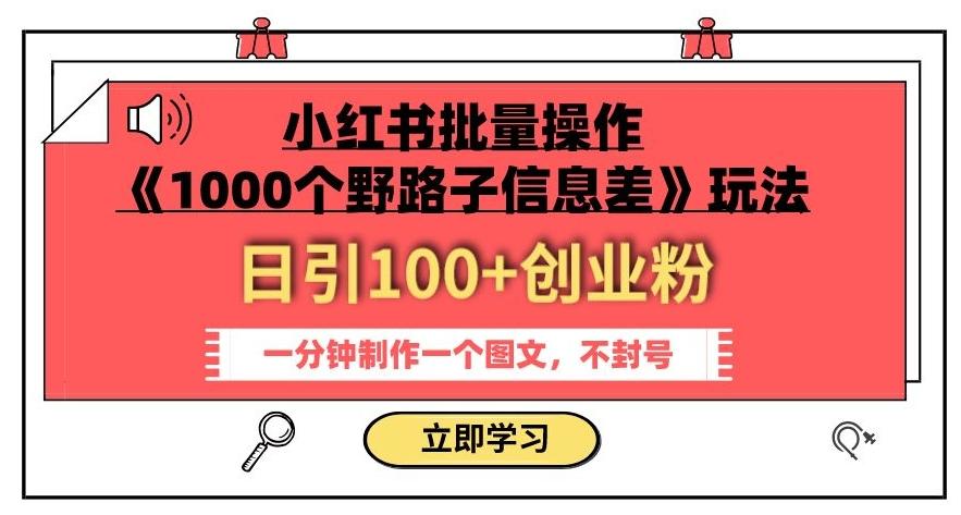 小红书批量操作《1000个野路子信息差》玩法，一分钟制作一个图文，不封号，日引100+创业粉-吾爱自习网