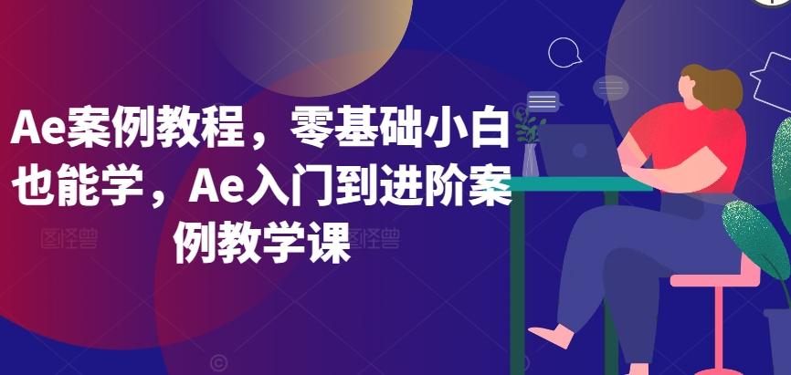 Ae案例教程，零基础小白也能学，Ae入门到进阶案例教学课-吾爱自习网