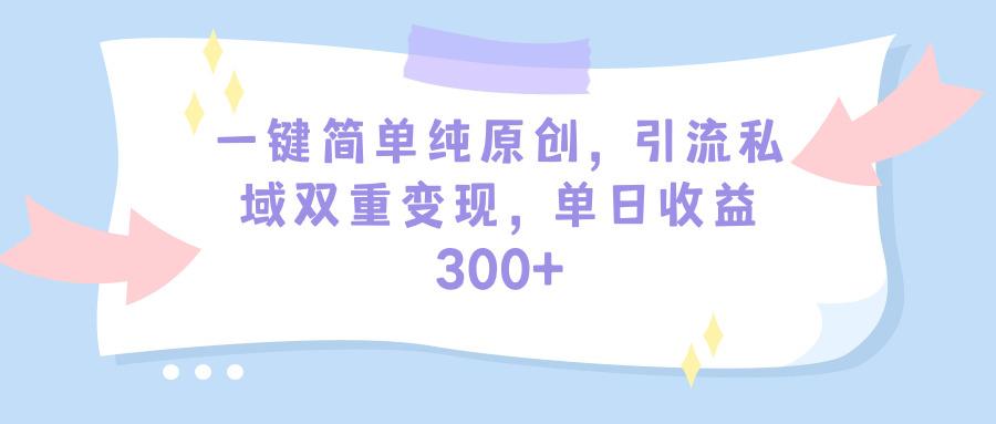 (9472期)一键简单纯原创，引流私域双重变现，单日收益300+(教程+素材)-吾爱自习网