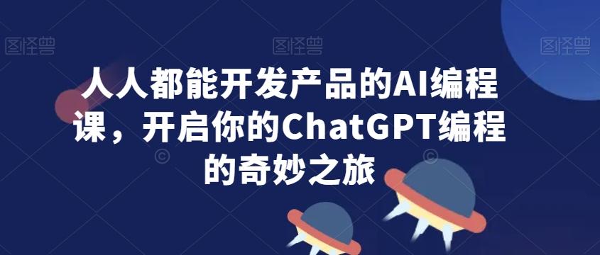 人人都能开发产品的AI编程课，开启你的ChatGPT编程的奇妙之旅-吾爱自习网