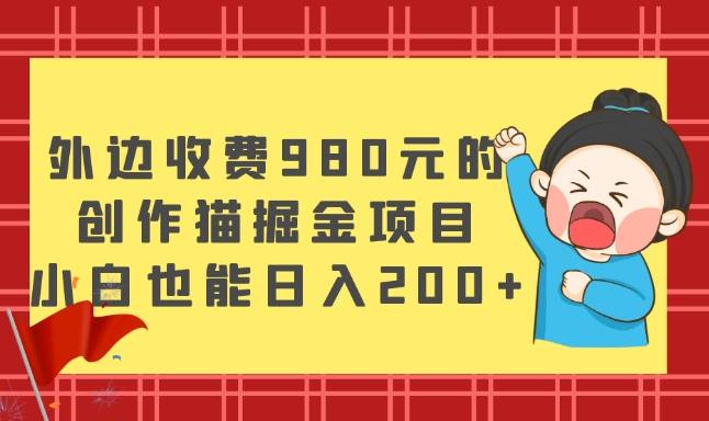 外边收费980元的,创作猫掘金项目,小白也能日入200+-吾爱自习网