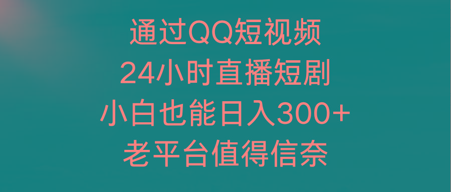 (9469期)通过QQ短视频、24小时直播短剧，小白也能日入300+，老平台值得信奈-吾爱自习网