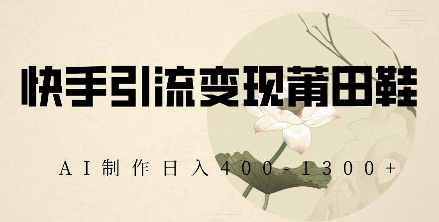 快手引流变现莆田鞋，AI制作日入400+【揭秘】-吾爱自习网