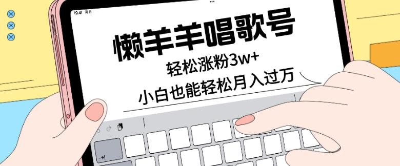懒羊羊唱歌号，轻松涨粉3w+，小白也能轻松月入过万！-吾爱自习网