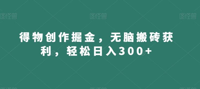 得物创作掘金，无脑搬砖获利，轻松日入300+【揭秘】-吾爱自习网