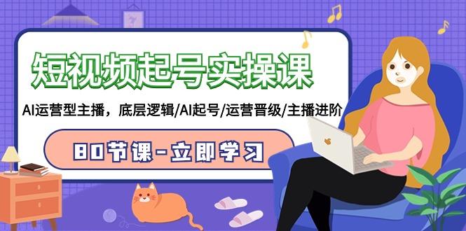 (9470期)短视频起号实操课，AI运营型主播，底层逻辑/AI起号/运营晋级/主播进阶/80节-吾爱自习网