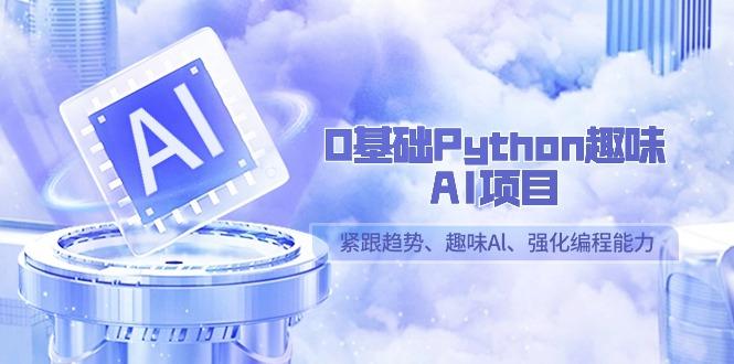 0基础Python趣味AI项目，紧跟趋势、趣味Al、强化编程能力(13节课)-吾爱自习网