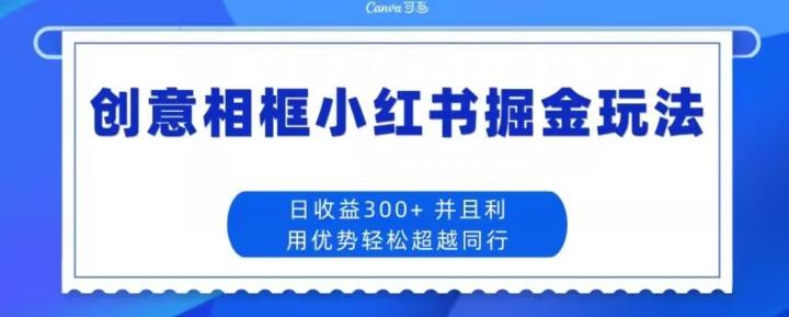 创意相框小红书掘金玩法日收益300+-吾爱自习网