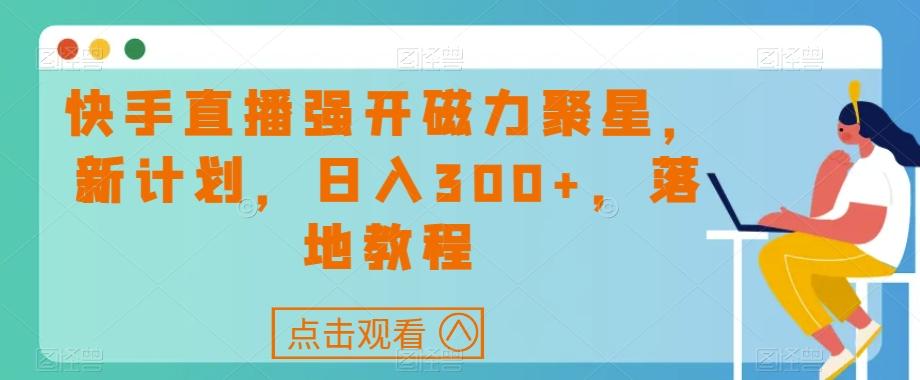 快手直播强开磁力聚星，新计划，日入300+，落地教程-吾爱自习网