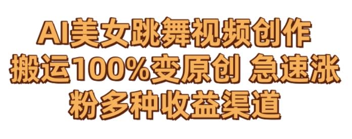 AI美女跳舞视频0成本创作，骚操作搬运，100%变原创，急速涨粉，多种收益渠道【揭秘】-吾爱自习网