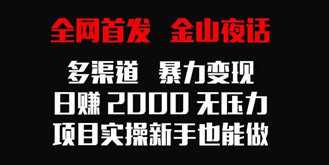 全网首发，金山夜话多渠道暴力变现，日赚2000无压力，项目实操新手也能做-吾爱自习网
