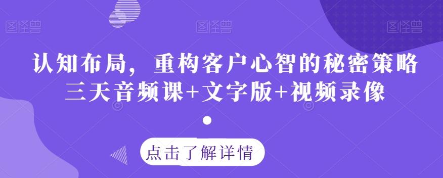 认知布局,重构客户心智的秘密策略三天音频课+文字版+视频录像-吾爱自习网