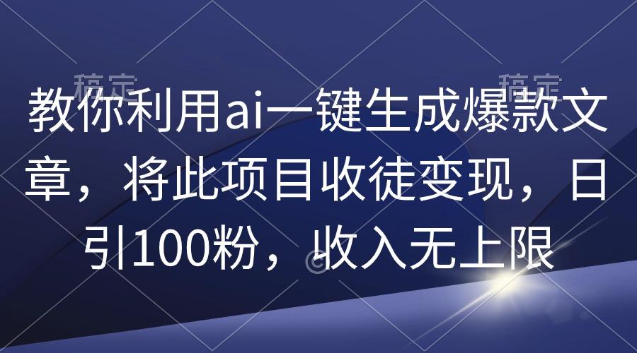 (9495期)教你利用ai一键生成爆款文章，将此项目收徒变现，日引100粉，收入无上限-吾爱自习网