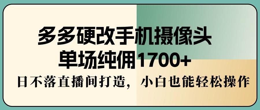 多多硬改手机摄像头，单场纯佣1700+，日不落直播间打造，小白也能轻松操作-吾爱自习网