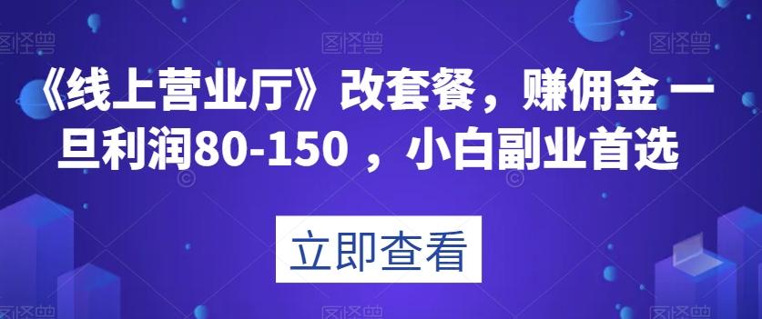 《线上营业厅》改套餐，赚佣金一旦利润80-150，小白副业首选【揭秘】-吾爱自习网