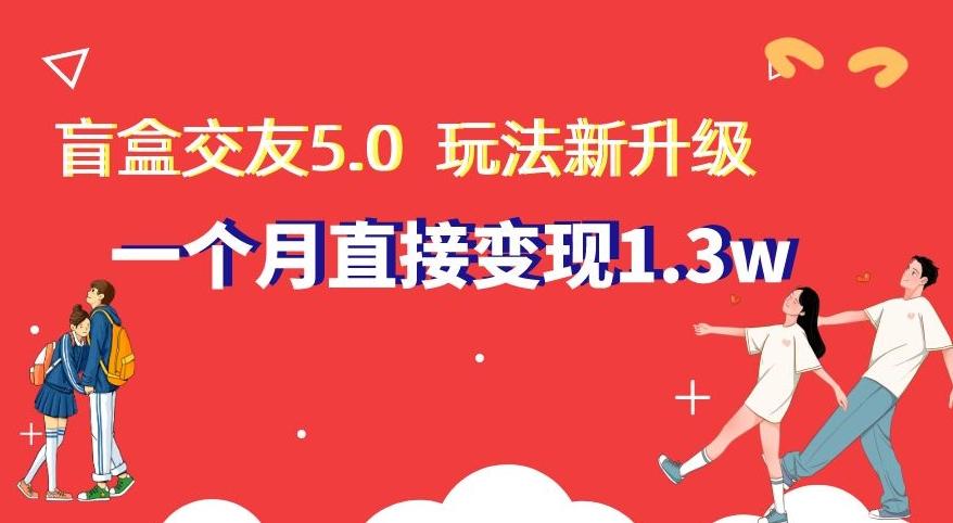 盲盒交友5.0，玩法全新升级，一个月直接变现1.3W，新手小白轻松上手【揭秘】-吾爱自习网