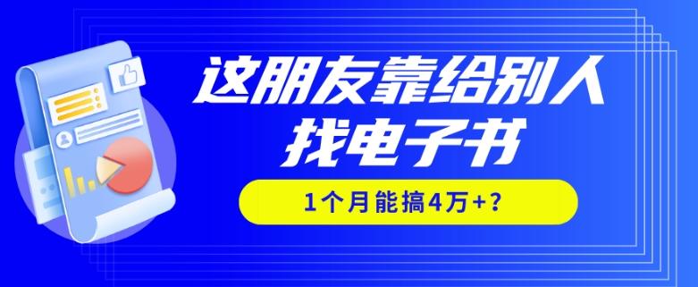 我靠!这朋友靠给别人找电子书,1个月能搞4万+?