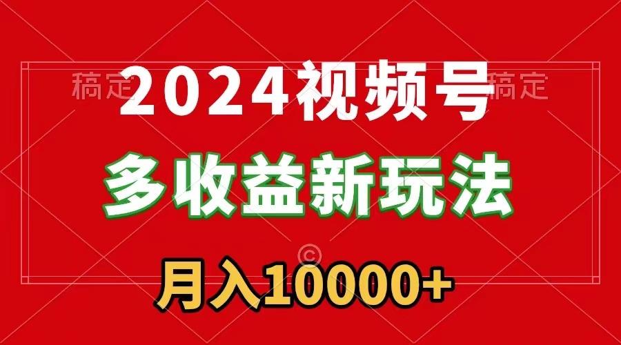 2024视频号多收益新玩法，每天5分钟，月入1w+，新手小白都能简单上手-吾爱自习网