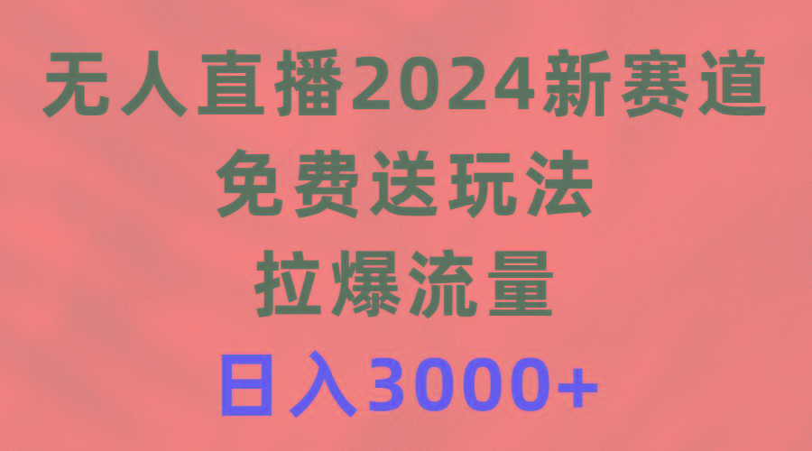 (9496期)无人直播2024新赛道,免费送玩法,拉爆流量,日入3000+-吾爱自习网