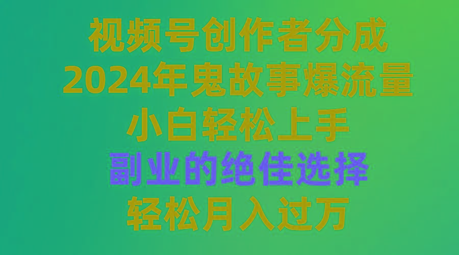 (9385期)视频号创作者分成，2024年鬼故事爆流量，小白轻松上手，副业的绝佳选择...-吾爱自习网